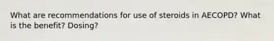 What are recommendations for use of steroids in AECOPD? What is the benefit? Dosing?