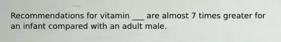 Recommendations for vitamin ___ are almost 7 times greater for an infant compared with an adult male.