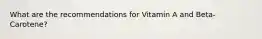 What are the recommendations for Vitamin A and Beta-Carotene?