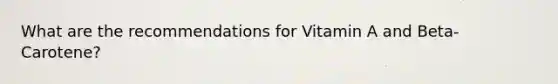 What are the recommendations for Vitamin A and Beta-Carotene?