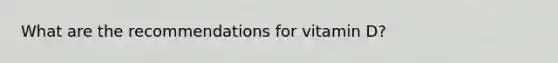 What are the recommendations for vitamin D?