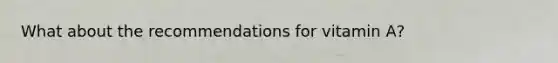 What about the recommendations for vitamin A?