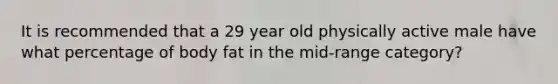 It is recommended that a 29 year old physically active male have what percentage of body fat in the mid-range category?