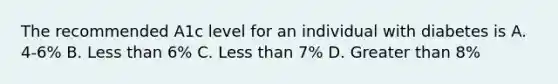 The recommended A1c level for an individual with diabetes is A. 4-6% B. Less than 6% C. Less than 7% D. Greater than 8%