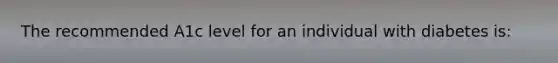 The recommended A1c level for an individual with diabetes is: