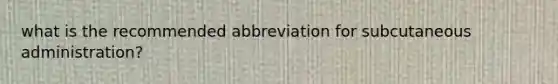 what is the recommended abbreviation for subcutaneous administration?