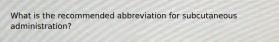 What is the recommended abbreviation for subcutaneous administration?