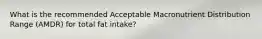 What is the recommended Acceptable Macronutrient Distribution Range (AMDR) for total fat intake?