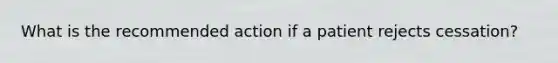 What is the recommended action if a patient rejects cessation?