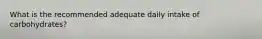 What is the recommended adequate daily intake of carbohydrates?