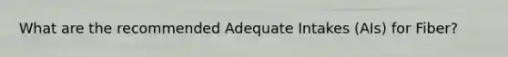 What are the recommended Adequate Intakes (AIs) for Fiber?