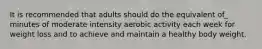 It is recommended that adults should do the equivalent of_ minutes of moderate intensity aerobic activity each week for weight loss and to achieve and maintain a healthy body weight.