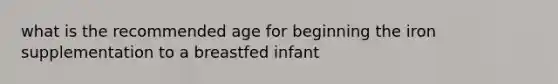 what is the recommended age for beginning the iron supplementation to a breastfed infant