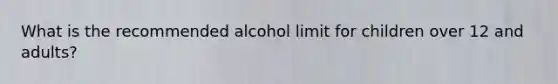 What is the recommended alcohol limit for children over 12 and adults?