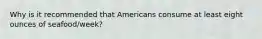 Why is it recommended that Americans consume at least eight ounces of seafood/week?