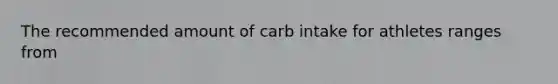 The recommended amount of carb intake for athletes ranges from