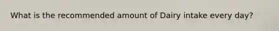 What is the recommended amount of Dairy intake every day?