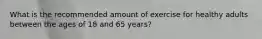 What is the recommended amount of exercise for healthy adults between the ages of 18 and 65 years?