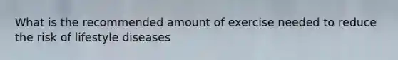 What is the recommended amount of exercise needed to reduce the risk of lifestyle diseases