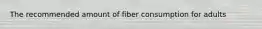 The recommended amount of fiber consumption for adults