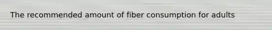 The recommended amount of fiber consumption for adults