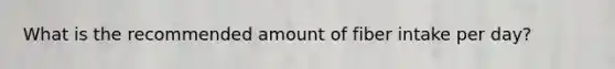 What is the recommended amount of fiber intake per day?