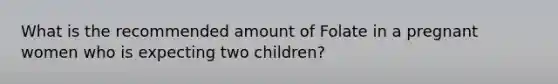 What is the recommended amount of Folate in a pregnant women who is expecting two children?