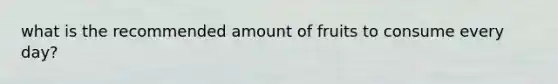 what is the recommended amount of fruits to consume every day?