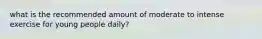what is the recommended amount of moderate to intense exercise for young people daily?
