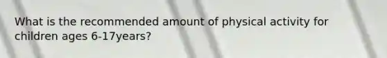 What is the recommended amount of physical activity for children ages 6-17years?