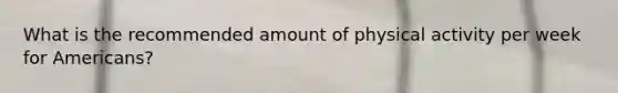 What is the recommended amount of physical activity per week for Americans?