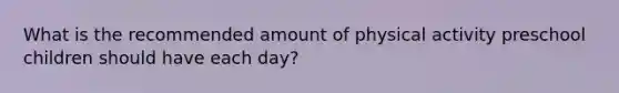 What is the recommended amount of physical activity preschool children should have each day?