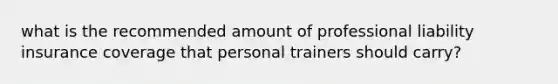 what is the recommended amount of professional liability insurance coverage that personal trainers should carry?