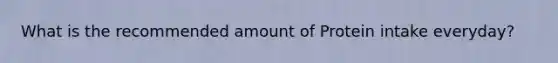 What is the recommended amount of Protein intake everyday?