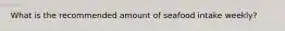 What is the recommended amount of seafood intake weekly?