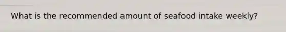 What is the recommended amount of seafood intake weekly?