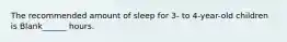 The recommended amount of sleep for 3- to 4-year-old children is Blank______ hours.