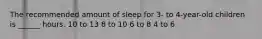 The recommended amount of sleep for 3- to 4-year-old children is ______ hours. 10 to 13 8 to 10 6 to 8 4 to 6