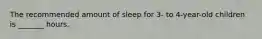 The recommended amount of sleep for 3- to 4-year-old children is _______ hours.