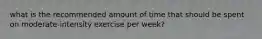 what is the recommended amount of time that should be spent on moderate-intensity exercise per week?