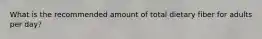 What is the recommended amount of total dietary fiber for adults per day?​