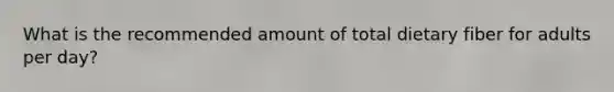What is the recommended amount of total dietary fiber for adults per day?​