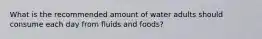 What is the recommended amount of water adults should consume each day from fluids and foods?