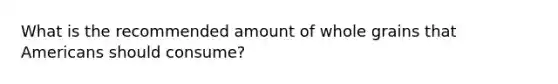 What is the recommended amount of whole grains that Americans should consume?
