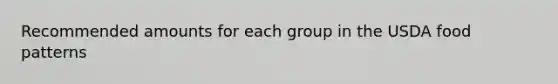 Recommended amounts for each group in the USDA food patterns