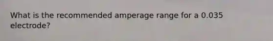 What is the recommended amperage range for a 0.035 electrode?