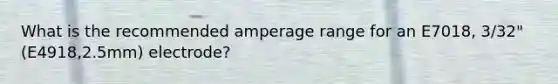 What is the recommended amperage range for an E7018, 3/32" (E4918,2.5mm) electrode?