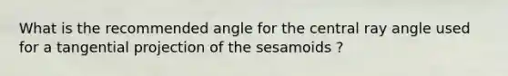 What is the recommended angle for the central ray angle used for a tangential projection of the sesamoids ?