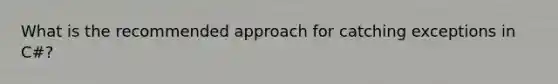 What is the recommended approach for catching exceptions in C#?