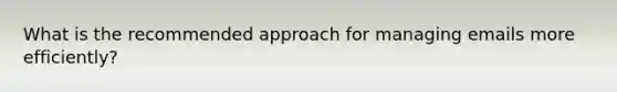 What is the recommended approach for managing emails more efficiently?